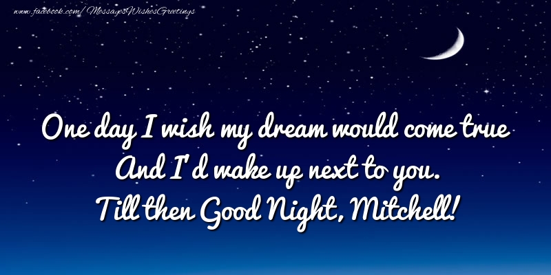 Greetings Cards for Good night - One day I wish my dream would come true And I’d wake up next to you. Mitchell