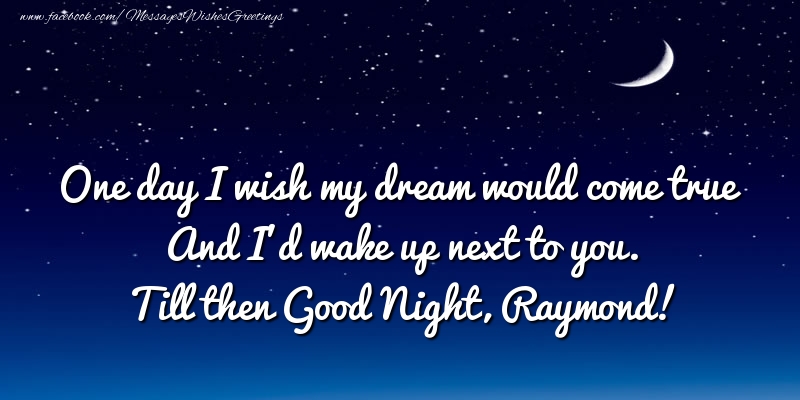 Greetings Cards for Good night - One day I wish my dream would come true And I’d wake up next to you. Raymond