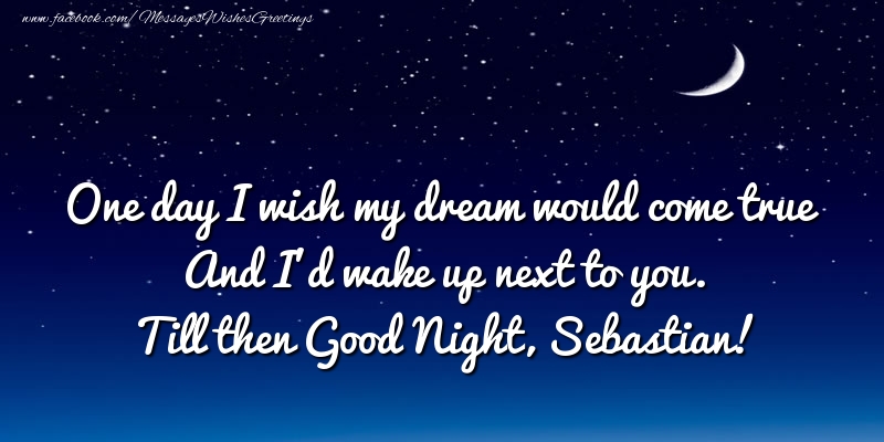 Greetings Cards for Good night - One day I wish my dream would come true And I’d wake up next to you. Sebastian