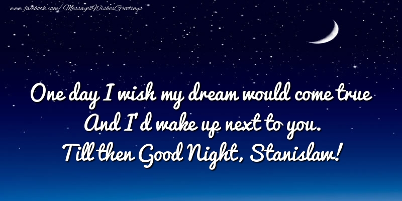 Greetings Cards for Good night - One day I wish my dream would come true And I’d wake up next to you. Stanislaw