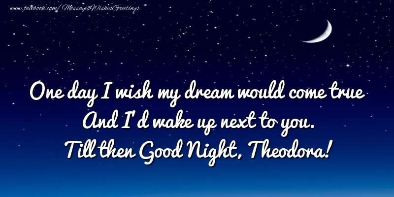  Greetings Cards for Good night - Moon | One day I wish my dream would come true And I’d wake up next to you. Theodora