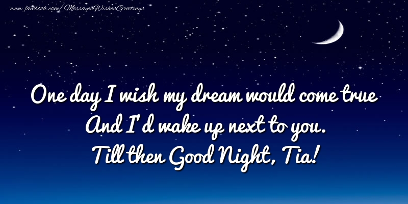Greetings Cards for Good night - One day I wish my dream would come true And I’d wake up next to you. Tia