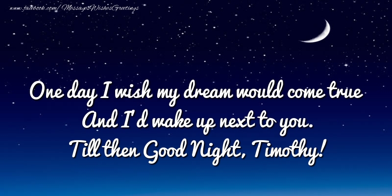 Greetings Cards for Good night - One day I wish my dream would come true And I’d wake up next to you. Timothy
