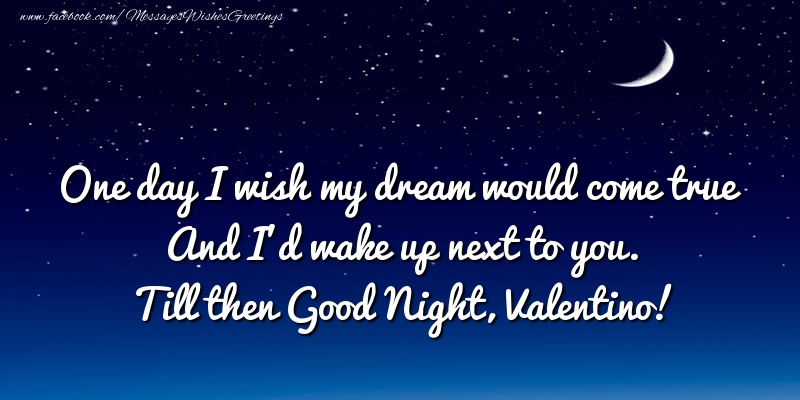 Greetings Cards for Good night - Moon | One day I wish my dream would come true And I’d wake up next to you. Valentino