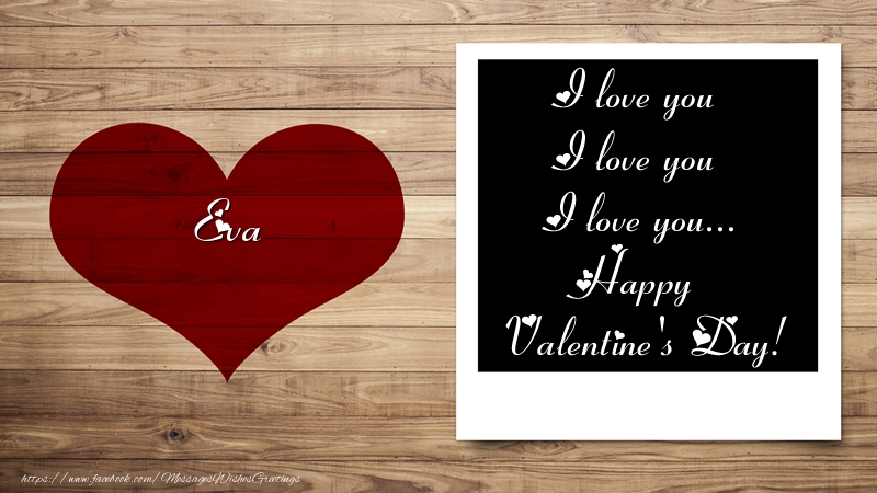 Greetings Cards for Valentine's Day - Eva I love you I love you I love you... Happy Valentine's Day!