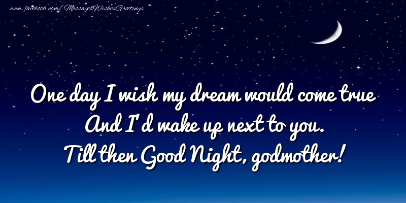 Greetings Cards for Good night for Godmother - One day I wish my dream would come true And I’d wake up next to you. godmother